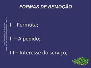 FORMAS DE REMOÇÃO
I – Permuta;
II – A pedido;
III – Interesse do serviço;
Prof.HevertonM.Barbosa
www.osconcurseirosderondonia.com.br
 