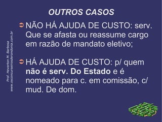 OUTROS CASOS
➲ NÃO HÁ AJUDA DE CUSTO: serv.
Que se afasta ou reassume cargo
em razão de mandato eletivo;
➲ HÁ AJUDA DE CUSTO: p/ quem
não é serv. Do Estado e é
nomeado para c. em comissão, c/
mud. De dom.
Prof.HevertonM.Barbosa
www.osconcurseirosderondonia.com.br
 