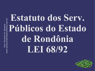 Estatuto dos Serv.
Públicos do Estado
de Rondônia
LEI 68/92
Prof.HevertonM.Barbosa
www.osconcurseirosderondonia.com.br
 