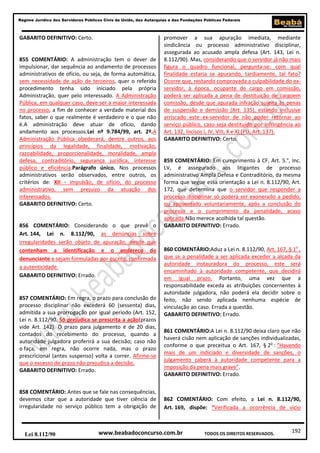192
Regime Jurídico dos Servidores Públicos Civis da União, das Autarquias e das Fundações Públicas Federais
www.beabadoconcurso.com.brLei 8.112/90 TODOS OS DIREITOS RESERVADOS.
GABARITO DEFINITIVO: Certo.
855 COMENTÁRIO: A administração tem o dever de
impulsionar, dar sequência ao andamento de processos
administrativos de ofício, ou seja, de forma automática,
sem necessidade de ação de terceiros, quer o referido
procedimento tenha sido iniciado pela própria
Administração, quer pelo interessado. A Administração
Pública, em qualquer caso, deve ser a maior interessada
no processo, a fim de conhecer a verdade material dos
fatos, saber o que realmente é verdadeiro e o que não
é.A administração deve atuar de ofício, dando
andamento aos processos.Lei nº 9.784/99, art. 2º.A
Administração Pública obedecerá, dentre outros, aos
princípios da legalidade, finalidade, motivação,
razoabilidade, proporcionalidade, moralidade, ampla
defesa, contraditório, segurança jurídica, interesse
público e eficiência.Parágrafo único. Nos processos
administrativos serão observados, entre outros, os
critérios de: XII - impulsão, de ofício, do processo
administrativo, sem prejuízo da atuação dos
interessados.
GABARITO DEFINITIVO: Certo.
856 COMENTÁRIO: Considerando o que prevê o
Art. 144, Lei n. 8.112/90, as denúncias sobre
irregularidades serão objeto de apuração, desde que
contenham a identificação e o endereço do
denunciante e sejam formuladas por escrito, confirmada
a autenticidade.
GABARITO DEFINITIVO: Errado.
857 COMENTÁRIO: Em regra, o prazo para conclusão do
processo disciplinar não excederá 60 (sessenta) dias,
admitida a sua prorrogação por igual período (Art. 152,
Lei n. 8.112/90. Só prejudica se prescrita a ação(prazos
vide Art. 142). O prazo para julgamento é de 20 dias,
contados do recebimento do processo, quando a
autoridade julgadora proferirá a sua decisão; caso não
o faça, em regra, não ocorre nada, mas o prazo
prescricional (antes suspenso) volta a correr. Afirme-se
que o excesso de prazo não prejudica a decisão.
GABARITO DEFINITIVO: Errado.
858 COMENTÁRIO: Antes que se fale nas consequências,
devemos citar que a autoridade que tiver ciência de
irregularidade no serviço público tem a obrigação de
promover a sua apuração imediata, mediante
sindicância ou processo administrativo disciplinar,
assegurada ao acusado ampla defesa (Art. 143, Lei n.
8.112/90). Mas, considerando que o servidor já não mais
figura o quadro funcional, pergunta-se: com qual
finalidade estaria se apurando, tardiamente, tal fato?
Ocorre que, restando comprovada a culpabilidade do ex-
servidor, à época, ocupante de cargo em comissão,
poderá ser aplicada a pena de destituição de cargoem
comissão, desde que apurada infração sujeita às penas
de suspensão e demissão (Art. 135), estando inclusive
arriscado este ex-servidor de não poder retornar ao
serviço público, caso seja destituído por infringência ao
Art. 132, Incisos I, IV, VIII, X e XI (PU, Art. 137).
GABARITO DEFINITIVO: Certo.
859 COMENTÁRIO: Em cumprimento à CF, Art. 5.°, Inc.
LV, é assegurado aos litigantes de processo
administrativo Ampla Defesa e Contraditório, da mesma
forma que segue essa orientação a Lei n. 8.112/90, Art.
172, que determina que o servidor que responder a
processo disciplinar só poderá ser exonerado a pedido,
ou aposentado voluntariamente, após a conclusão do
processo e o cumprimento da penalidade, acaso
aplicada.Não merece acolhida tal questão.
GABARITO DEFINITIVO: Errado.
860 COMENTÁRIO:Aduz a Lei n. 8.112/90, Art. 167, § 1o
,
que se a penalidade a ser aplicada exceder a alçada da
autoridade instauradora do processo, este será
encaminhado à autoridade competente, que decidirá
em igual prazo. Portanto, uma vez que a
responsabilidade exceda as atribuições concernentes à
autoridade julgadora, não poderá ela decidir sobre o
feito, não sendo aplicada nenhuma espécie de
vinculação ao caso. Errada a questão.
GABARITO DEFINITIVO: Errado.
861 COMENTÁRIO:A Lei n. 8.112/90 deixa claro que não
haverá cisão nem aplicação de sanções individualizadas,
conforme o que preceitua o Art. 167, § 2o
: “Havendo
mais de um indiciado e diversidade de sanções, o
julgamento caberá à autoridade competente para a
imposição da pena mais grave”.
GABARITO DEFINITIVO: Errado.
862 COMENTÁRIO: Com efeito, a Lei n. 8.112/90,
Art. 169, dispõe: “Verificada a ocorrência de vício
 