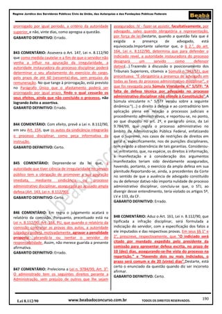 Regime Jurídico dos Servidores Públicos Civis da União, das Autarquias e das Fundações Públicas Federais

prorrogado por igual período, a critério da autoridade
superior, e não, vinte dias, como apregoa a questão.
GABARITO DEFINITIVO: Errado.

843 COMENTÁRIO: Assevera o Art. 147, Lei n. 8.112/90
que como medida cautelar e a fim de que o servidor não
venha a influir na apuração da irregularidade, a
autoridade instauradora do processo disciplinar poderá
determinar o seu afastamento do exercício do cargo,
pelo prazo de até 60 (sessenta) dias, sem prejuízo da
remuneração. No que tange à prorrogação, está previsto
no Parágrafo Único que o afastamento poderá ser
prorrogado por igual prazo, findo o qual cessarão os
seus efeitos, ainda que não concluído o processo, não
logrando êxito a assertiva.
GABARITO DEFINITIVO: Errado.

844 COMENTÁRIO: Com efeito, prevê a Lei n. 8.112/90,
em seu Art. 154, que os autos da sindicância integrarão
o processo disciplinar, como peça informativa da
instrução.
GABARITO DEFINITIVO: Certo.

845 COMENTÁRIO: Depreende-se da lei que, a
autoridade que tiver ciência de irregularidade no serviço
público tem a obrigação de promover a sua apuração
imediata,
mediante
sindicância
ou
processo
administrativo disciplinar, assegurada ao acusado ampla
defesa (Art. 143, Lei n. 8.112/90).
GABARITO DEFINITIVO: Certo.

846 COMENTÁRIO: Em regra o julgamento acatará o
relatório da comissão. Porquanto, preceituado está na
Lei n. 8.112/90, Art. 168, PU, que quando o relatório da
comissão contrariar as provas dos autos, a autoridade
julgadora poderá, motivadamente, agravar a penalidade
proposta, abrandá-la ou isentar o servidor de
responsabilidade. Assim, não merece guarida a presente
afirmativa.
GABARITO DEFINITIVO: Errado.

847 COMENTÁRIO: Preleciona a Lei n. 9784/99, Art. 3o:
O administrado tem os seguintes direitos perante a
Administração, sem prejuízo de outros que lhe sejam

Lei 8.112/90

assegurados: IV - fazer-se assistir, facultativamente, por
advogado, salvo quando obrigatória a representação,
por força de lei.Destarte, quando a questão fala que é
exigida
a
presença
de
advogado,
está
equivocada.Importante salientar que, o § 2.°, do art.
164, Lei n. 8.112/90, determina que para defender o
indiciado revel, a autoridade instauradora do processo
designará
um
servido
como
defensor
dativo(...).Trazendo à discussão o posicionamento dos
Tribunais Superiores, citamos a Súmula n.°343/STJ, que
preceituava: “É obrigatória a presença de advogado em
todas as fases do processo administrativo disciplinar”, e
que foi revogada pela Súmula Vinculante n.° 5/STF: “A
falta de defesa técnica por advogado no processo
administrativo disciplinar não ofende à Constituição”.A
Súmula vinculante n.° 5/STF versou sobre a seguinte
dinâmica:“(...) o direito à defesa e ao contraditório tem
aplicação plena em relação a processos judiciais e
procedimento administrativos, e reportou-se, no ponto,
ao que disposto no art. 2º, e parágrafo único, da Lei
9.784/99, que regula o processo administrativo no
âmbito da Administração Pública Federal, enfatizando
que o Supremo, nos casos de restrições de direitos em
geral e, especificamente, nos de punições disciplinares,
tem exigido a observância de tais garantias. Considerouse, entretanto, que, na espécie, os direitos à informação,
à manifestação e à consideração dos argumentos
manifestados teriam sido devidamente assegurados,
havendo, portanto, o exercício da ampla defesa em sua
plenitude.Reportando-se, ainda, a precedentes da Corte
no sentido de que a ausência de advogado constituído
ou de defensor dativo não importa nulidade de processo
administrativo disciplinar, concluiu-se que, o STJ, ao
divergir desse entendimento, teria violado os artigos 5º,
LV e 133, da CF.
GABARITO DEFINITIVO: Errado.

848 COMENTÁRIO: Aduz o Art. 161, Lei n. 8.112/90, que
tipificada a infração disciplinar, será formulada a
indiciação do servidor, com a especificação dos fatos a
ele imputados e das respectivas provas. Em seus §§ 1° e
2°, prescreve, respectivamente, que “O indiciado será
citado por mandado expedido pelo presidente da
comissão para apresentar defesa escrita, no prazo de
10 (dez) dias, assegurando-se-lhe vista do processo na
repartição.” e “Havendo dois ou mais indiciados, o
prazo será comum e de 20 (vinte) dias”.Destarte, está
certo o enunciado da questão quando diz ser incorreto
afirmar.
GABARITO DEFINITIVO: Certo.

www.beabadoconcurso.com.br

TODOS OS DIREITOS RESERVADOS.

190

 