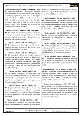 Regime Jurídico dos Servidores Públicos Civis da União, das Autarquias e das Fundações Públicas Federais

(Especialista em Regulação - ANP - CESGRANRIO - 2008)
275 Tendo como referência o Código de Ética, aprovado
pelo Decreto no 1.171, de 22 de junho de 1994, incluídas
suas alterações posteriores, bem como as disposições
pertinentes da Lei no 8.112, de 11 de dezembro de
1990, consolidada com as suas várias alterações
posteriores, a comissão de ética tem como atribuição
fornecer dados, para utilização nos processos de
progressão funcional dos servidores.
(Analista Judiciário - 16ª Região CESPE/UnB - 2008)
276 Em relação aos servidores públicos, é incorreto
afirmar que os cargos e empregos públicos, ressalvadas
exceções legalmente previstas, são privativos de
brasileiros natos ou naturalizados.
(Técnico Judiciário –TER– MT – CESPE/UnB)
277 É devido adicional de serviço extraordinário aos
ocupantes de cargo comissionado que tenham carga
horária semanal superior a 48 horas.
(Técnico Judiciário - TRE - MA - CESPE/UnB)
278 São servidores públicos, em sentido amplo, as
pessoas físicas que prestam serviços ao Estado e às
entidades da administração indireta, com vínculo
empregatício e mediante remuneração paga pelos
cofres públicos. Os empregados públicos não dependem
de aprovação prévia em concurso público para
investidura no cargo.
(Técnico Judiciário - TRE - MA - CESPE/UnB)
279 Os agentes honoríficos são particulares que
recebem a incumbência da execução de determinada
atividade, obra ou serviço público e o realizam em nome
próprio, por sua conta e risco, sob a permanente
fiscalização do poder delegante.
(Técnico Judiciário - TRE - MA - CESPE/UnB)
280 Os agentes delegados são cidadãos chamados para,
transitoriamente, colaborar com o Estado na prestação
de serviços específicos, em razão da sua condição cívica,
de sua honorabilidade e de sua notória capacidade
profissional.

no TRE/GO, pode-se afirmar com certeza que a duração
do trabalho regular de Rodrigo não pode ultrapassar 7
horas diárias e 36 horas semanais.
(Técnico Judiciário - TRE - GO - CESPE/UnB - 2009)
282 Considerando que Luciano tomou posse em cargo
de provimento efetivo no TRE/GO, é correto afirmar
que, durante os doze primeiros meses de exercício nesse
cargo, a ele é permitido tomar posse em cargo
comissionado no próprio TRE/GO.
(Técnico Judiciário - TRE - GO - CESPE/UnB - 2009)
283 São formas de provimento derivado a ascensão, a
transferência, a readaptação, a reversão e a
reintegração.
(Técnico Judiciário - TRE - GO - CESPE/UnB - 2009)
284 Provimento efetivo é o que se faz em cargo público,
mediante nomeação, após o servidor ser aprovado em
concurso público, assegurando-se, após três anos de
exercício, o direito de permanência no cargo.
(Técnico Judiciário - TRE - GO - CESPE/UnB - 2009)
285 O provimento em cargo em comissão pressupõe
que o indivíduo a ser nomeado, além de integrar o
quadro de servidores efetivos, seja estável no serviço
público.
(Técnico Judiciário - TRT - 4ª REGIÃO - RS - FCC - 2011)
286 Não é considerado preceito para o deslocamento de
cargo de provimento efetivo, ocupado ou vago, no
âmbito do quadro geral de pessoal, para outro órgão ou
entidade do mesmo Poder, o interesse do servidor
público e a diferença de vencimentos.
(Analista - Recursos Humanos - CVM - ESAF - 2010)
287 É vedada a acumulação remunerada de cargo
público de professor de universidade estadual com
cargo público em órgão integrante da Administração
Pública Direta, de nível médio, para o qual não se exige
formação específica e cujas atribuições são de natureza
eminentemente burocrática.

(Técnico Judiciário - TRE - GO - CESPE/UnB - 2009)
281 Considerando que Rodrigo seja um servidor público
estável em efetivo exercício, ocupante de cargo lotado

Lei 8.112/90

www.beabadoconcurso.com.br

TODOS OS DIREITOS RESERVADOS.

27

 