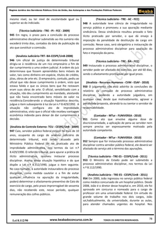 Regime Jurídico dos Servidores Públicos Civis da União, das Autarquias e das Fundações Públicas Federais

mesmo nível, ou ter nível de escolaridade igual ou
superior ao do indiciado.
(Técnico Judiciário - TRE - PI - FCC - 2009)
945 Em regra, o prazo para a conclusão do processo
administrativo disciplinar submetido ao rito sumário não
excederá trinta dias, contados da data de publicação do
ato que constituir a comissão.
(Analista Judiciário-TRT- BA-CESPE/UnB-2008)
946 Um oficial de justiça de determinado tribunal
dirigiu-se à residência de um rico empresário a fim de
dar cumprimento a uma ordem judicial. A ordem do juiz
determinava que fossem apreendidos bens móveis de
valor, tais como dinheiro em espécie, títulos de crédito,
jóias, obras de arte etc. O empresário, contudo, pediu ao
oficial que não desse cumprimento à ordem, visto que
estava falido e que os únicos bens que lhe restavam
eram suas obras de arte. O oficial, sensibilizado com a
situação, não deu cumprimento ao mandado, atestando
que não havia encontrado bens móveis de valor na
residência.Considerando a situação hipotética descrita,
julgue o item subseqüente à luz da Lei n.º 8.429/1992. A
situação não configura ato de improbidade
administrativa, visto que o oficial não recebeu vantagem
econômica indevida para deixar de dar cumprimento à
decisão.
(Analista de Controle Externo- TCU - CESPE/UnB - 2009)
947 Caio, servidor público federal estável há mais de 10
anos, ocupante do cargo de analista judiciário de
determinado tribunal, está sendo acusado pelo
Ministério Público Federal de ter praticado ato de
improbidade administrativa, nos termos da Lei n.º
8.429/1990. O referido tribunal, para apurar a prática de
ilícito administrativo, resolveu instaurar processo
disciplinar. Acerca dessa situação hipotética e do que
dispõe a Lei n.º 8.112/1990, julgue o item seguinte.
No caso narrado, a autoridade instauradora do processo
disciplinar, como medida cautelar e a fim de evitar
qualquer influência na apuração da irregularidade,
poderá determinar o afastamento preventivo de Caio do
exercício do cargo, pelo prazo improrrogável de sessenta
dias, não recebendo este, nesse período, qualquer
remuneração dos cofres públicos.

Lei 8.112/90

(Técnico Judiciário - TRE - AC - FCC)
948 A autoridade teve ciência de irregularidade no
serviço público e promoveu a sua apuração mediante
sindicância. Dessa sindicância resultou provado o fato
ilícito praticado por servidor, o que dá ensejo à
imposição da penalidade de destituição de cargo em
comissão. Nesse caso, será obrigatória a instauração de
processo administrativo disciplinar para apuração do
fato e imposição da pena.
(Técnico Judiciário - TRE - BA - FCC)
949 Instaurado o processo administrativo disciplinar, o
servidor pode ser afastado do exercício, por até 60 dias,
sendo o afastamento prorrogável por igual prazo.
(Analista - Recursos Humanos - CVM - ESAF - 2010)
950 O julgamento não está adstrito às conclusões do
relatório da comissão de processo administrativo
disciplinar, podendo a autoridade julgadora, em
qualquer caso, desde que motivadamente, agravar a
penalidade proposta, abrandá-la ou isentar o servidor de
responsabilidade.
(Contador - MTur - FUNIVERSA - 2010)
951 Como ato que envolve alguma dose de
discricionariedade, a aplicação de pena ao servidor nem
sempre precisa ser expressamente motivada pela
autoridade competente.
(Contador - MTur - FUNIVERSA - 2010)
952 Sempre que for instaurado processo administrativo
disciplinar contra servidor público federal, ele deverá ser
afastado do serviço até o término das apurações.
(Técnico Judiciário - TRE-ES - CESPE/UnB - 2011)
953 O Ministro de Estado pode ser submetido a
processo administrativo disciplinar, nos termos da Lei
n.º 8.112/1990.
(Analista Judiciário - TRE-ES - CESPE/UnB - 2011)
954 Em 2000, João ingressou no serviço público federal
como médico concursado de um hospital público. Desde
2008, João é o diretor desse hospital e, em 2010, ele foi
aprovado em concurso e nomeado para o cargo de
professor em uma universidade federal. Em virtude do
grande volume de trabalho nos dois cargos, João
sai,habitualmente, da universidade, durante as aulas,
para atender chamados urgentes do hospital. Nos

www.beabadoconcurso.com.br

TODOS OS DIREITOS RESERVADOS.

78

 