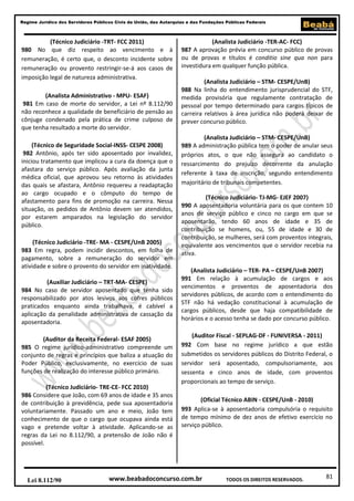 Regime Jurídico dos Servidores Públicos Civis da União, das Autarquias e das Fundações Públicas Federais

(Técnico Judiciário -TRT- FCC 2011)
980 No que diz respeito ao vencimento e à
remuneração, é certo que, o desconto incidente sobre
remuneração ou provento restringir-se-á aos casos de
imposição legal de natureza administrativa.
(Analista Administrativo - MPU- ESAF)
981 Em caso de morte do servidor, a Lei nº 8.112/90
não reconhece a qualidade de beneficiário de pensão ao
cônjuge condenado pela prática de crime culposo de
que tenha resultado a morte do servidor.
(Técnico de Seguridade Social-INSS- CESPE 2008)
982 Antônio, após ter sido aposentado por invalidez,
iniciou tratamento que implicou a cura da doença que o
afastara do serviço público. Após avaliação da junta
médica oficial, que aprovou seu retorno às atividades
das quais se afastara, Antônio requereu a readaptação
ao cargo ocupado e o cômputo do tempo de
afastamento para fins de promoção na carreira. Nessa
situação, os pedidos de Antônio devem ser atendidos,
por estarem amparados na legislação do servidor
público.
(Técnico Judiciário -TRE- MA - CESPE/UnB 2005)
983 Em regra, podem incidir descontos, em folha de
pagamento, sobre a remuneração do servidor em
atividade e sobre o provento do servidor em inatividade.
(Auxiliar Judiciário – TRT-MA- CESPE)
984 No caso de servidor aposentado que tenha sido
responsabilizado por atos lesivos aos cofres públicos
praticados enquanto ainda trabalhava, é cabível a
aplicação da penalidade administrativa de cassação da
aposentadoria.
(Auditor da Receita Federal- ESAF 2005)
985 O regime jurídico-administrativo compreende um
conjunto de regras e princípios que baliza a atuação do
Poder Público, exclusivamente, no exercício de suas
funções de realização do interesse público primário.
(Técnico Judiciário- TRE-CE- FCC 2010)
986 Considere que João, com 69 anos de idade e 35 anos
de contribuição à previdência, pede sua aposentadoria
voluntariamente. Passado um ano e meio, João tem
conhecimento de que o cargo que ocupava ainda está
vago e pretende voltar à atividade. Aplicando-se as
regras da Lei no 8.112/90, a pretensão de João não é
possível.

Lei 8.112/90

(Analista Judiciário -TER-AC- FCC)
987 A aprovação prévia em concurso público de provas
ou de provas e títulos é conditio sine qua non para
investidura em qualquer função pública.
(Analista Judiciário – STM- CESPE/UnB)
988 Na linha do entendimento jurisprudencial do STF,
medida provisória que regulamente contratação de
pessoal por tempo determinado para cargos típicos de
carreira relativos à área jurídica não poderá deixar de
prever concurso público.
(Analista Judiciário – STM- CESPE/UnB)
989 A administração pública tem o poder de anular seus
próprios atos, o que não assegura ao candidato o
ressarcimento do prejuízo decorrente da anulação
referente à taxa de inscrição, segundo entendimento
majoritário de tribunais competentes.
(Técnico Judiciário- TJ-MG- EJEF 2007)
990 A aposentadoria voluntária para os que contem 10
anos de serviço público e cinco no cargo em que se
aposentarão, tendo 60 anos de idade e 35 de
contribuição se homens, ou, 55 de idade e 30 de
contribuição, se mulheres, será com proventos integrais,
equivalente aos vencimentos que o servidor recebia na
ativa.
(Analista Judiciário – TER- PA – CESPE/UnB 2007)
991 Em relação à acumulação de cargos e aos
vencimentos e proventos de aposentadoria dos
servidores públicos, de acordo com o entendimento do
STF não há vedação constitucional à acumulação de
cargos públicos, desde que haja compatibilidade de
horários e o acesso tenha se dado por concurso público.
(Auditor Fiscal - SEPLAG-DF - FUNIVERSA - 2011)
992 Com base no regime jurídico a que estão
submetidos os servidores públicos do Distrito Federal, o
servidor será aposentado, compulsoriamente, aos
sessenta e cinco anos de idade, com proventos
proporcionais ao tempo de serviço.
(Oficial Técnico ABIN - CESPE/UnB - 2010)
993 Aplica-se à aposentadoria compulsória o requisito
de tempo mínimo de dez anos de efetivo exercício no
serviço público.

www.beabadoconcurso.com.br

TODOS OS DIREITOS RESERVADOS.

81

 
