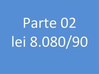 Parte 02
lei 8.080/90
 