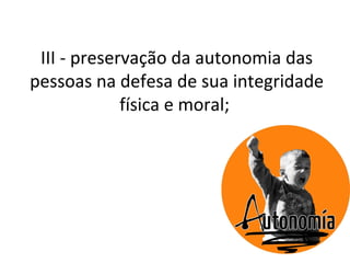 III - preservação da autonomia das
pessoas na defesa de sua integridade
             física e moral;
 