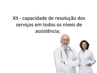 XII - capacidade de resolução dos
 serviços em todos os níveis de
           assistência;
 