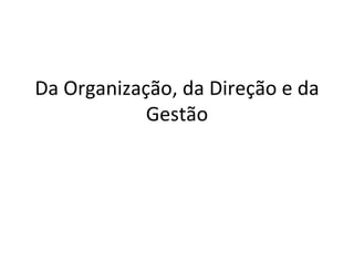 Da Organização, da Direção e da
            Gestão
 