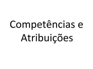 Competências e
  Atribuições
 
