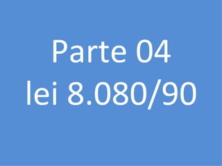 Parte 04
lei 8.080/90
 