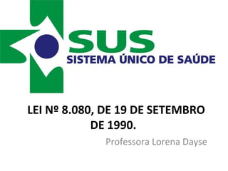 LEI Nº 8.080, DE 19 DE SETEMBRO
            DE 1990. 
             Professora Lorena Dayse
 