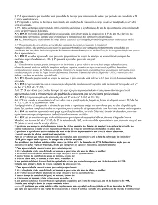 § 1º A aposentadoria por invalidez será precedida de licença para tratamento de saúde, por período não excedente a 24
(vinte e quatro) meses.
§ 2º Expirado o período de licença e não estando em condições de reassumir o cargo ou de ser readaptado, o servidor
será aposentado.
§ 3º O lapso de tempo compreendido entre o término da licença e a publicação do ato da aposentadoria será considerado
como de prorrogação da licença.
Art. 189. O provento da aposentadoria será calculado com observância do disposto no § 3º do art. 41, e revisto na
mesma data e proporção, sempre que se modificar a remuneração dos servidores em atividade.
Art. 41. Remuneração é o vencimento do cargo efetivo, acrescido das vantagens pecuniárias permanentes estabelecidas em lei.
................
§ 3º O vencimento do cargo efetivo, acrescido das vantagens de caráter permanente, é irredutível.
Parágrafo único. São estendidos aos inativos quaisquer benefícios ou vantagens posteriormente concedidas aos
servidores em atividade, inclusive quando decorrentes de transformação ou reclassificação do cargo ou função em que se
deu a aposentadoria.
Art. 190. O servidor aposentado com provento proporcional ao tempo de serviço, se acometido de qualquer das
moléstias especificadas no art. 186, § 1º, passará a perceber provento integral.
Art. 186.
§ 1º Consideram-se doenças graves, contagiosas ou incuráveis, a que se refere o inciso I deste artigo: tuberculose ativa,
alienação mental, esclerose múltipla, neoplasia maligna, cegueira posterior ao ingresso no serviço público, hanseníase,
cardiopatia grave, doença de Parkinson, paralisia irreversível e incapacitante, espondiloartrose anquilosante, nefropatia grave,
estados avançados do mal de Paget (osteíte deformante), Síndrome da Imunodeficiência Adquirida – AIDS, e outras que a lei
indicar, com base na medicina especializada.
Art. 191. Quando proporcional ao tempo de serviço, o provento não será inferior a 1/3 (um terço) da remuneração da
atividade.
Art. 192. (A aposentadoria com a remuneração do padrão imediatamente superior está tacitamente revogada: art. 2º
da Lei n° 1.864, de 19/1/98.)
Art. 2º O servidor que contar tempo de serviço para aposentadoria com provento integral será
aposentado com a remuneração do padrão da classe em que se encontra posicionado.
Art. 193. (Artigo com aplicação afastada pelo art. 8º da Lei n° 1.004, de 9/1/ 96)
Art. 8º Fica vedada a aposentadoria de servidor com a gratificação de função na forma do disposto ao art. 193 da Lei
n.º 8.112, de 11 de dezembro de 1990.
Parágrafo único. É assegurado o direito de que trata o caput deste artigo aos servidores que, na data da publicação
desta Lei, tenham completado todos os requisitos para a obtenção de aposentadoria com base nas normas então vigentes.
Art. 194. Ao servidor aposentado será paga a gratificação natalina, até o dia 20 (vinte) do mês de dezembro, em valor
equivalente ao respectivo provento, deduzido o adiantamento recebido.
Art. 195. Ao ex-combatente que tenha efetivamente participado de operações bélicas, durante a Segunda Guerra
Mundial, nos termos da Lei nº 5.315, de 12 de setembro de 1967, será concedida aposentadoria com provento integral, aos
25 (vinte e cinco) anos de serviço efetivo.
O professor que comprove exclusivamente tempo de efetivo exercício das funções de magistério na educação infantil e no
ensino fundamental e médio terá os requisitos de idade e de tempo de contribuição reduzidos em cinco anos.
O professor e a professora universitários não mais terão direito à aposentadoria aos trinta e vinte e cinco anos,
respectivamente, de efetivo exercício de magistério.
Para os servidores que tinham implementado as condições para aposentadoria até a data da publicação da Emenda nº
20/98, pelas regras então vigentes, foi assegurado o direito adquirido.
Aos servidores que tenham sido investidos em cargo efetivo até 16 de dezembro de 1998, foi facultada a opção para se
aposentarem pelas regras de transição, desde que cumpridos os seguintes requisitos, cumulativamente:
• Para aposentadoria voluntária com proventos integrais:
1. tiver cinqüenta e três anos de idade, se homem, e quarenta e oito anos de idade, se mulher;
2. tiver cinco anos de efetivo exercício no cargo em que se dará a aposentadoria;
3. contar tempo de contribuição igual, no mínimo, à soma de:
a. trinta e cinco anos, se homem, e trinta anos, se mulher; e
b. um período adicional de contribuição equivalente a vinte por cento do tempo que, em 16 de dezembro de 1998,
faltaria para atingir o limite de tempo constante da alínea anterior.
• Para aposentadoria voluntária com proventos proporcionais:
1. tiver cinqüenta e três anos de idade, se homem, e quarenta e oito anos de idade, se mulher;
2. tiver cinco anos de efetivo exercício no cargo em que se dará a aposentadoria;
3. contar tempo de contribuição igual, no mínimo, à soma de:
a. trinta anos, se homem, e vinte e cinco anos, se mulher; e
b. um período adicional de contribuição equivalente a quarenta por cento do tempo que, em 16 de dezembro de 1998,
faltaria para atingir o limite de tempo constante acima.
............ O professor que tenha sido investido regularmente em cargo efetivo de magistério até 16 de dezembro de 1998 e
que opte por aposentar-se nas regras de transição terá o tempo de serviço exercido até a publicação da Emenda Constitucional
 