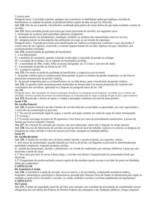 5 (cinco) anos.
Parágrafo único. Concedida a pensão, qualquer prova posterior ou habilitação tardia que implique exclusão de
benefíciários ou redução de pensão só produzirá efeitos a partir da data em que for oferecida.
Art. 220. Não faz jus à pensão o beneficiário condenado pela prática de crime doloso de que tenha resultado a morte do
servidor.
Art. 221. Será concedida pensão provisória por morte presumida do servidor, nos seguintes casos:
I - declaração de ausência, pela autoridade judiciária competente;
II - desaparecimento em desabamento, inundação, incêndio ou acidente não caracterizado como em serviço;
III - desaparecimento no desempenho das atribuições do cargo ou em missão de segurança.
Parágrafo único. A pensão provisória será transformada em vitalícia ou temporária, conforme o caso, decorridos 5
(cinco) anos de sua vigência, ressalvado o eventual reaparecimento do servidor, hipótese em que o benefício será
automaticamente cancelado.
Art. 222. Acarreta perda da qualidade de beneficiário:
I - o seu falecimento;
II - a anulação do casamento, quando a decisão ocorra após a concessão da pensão ao cônjuge;
III - a cessação de invalidez, em se tratando de beneficiário inválido;
IV - a maioridade de filho, irmão, órfão ou pessoa designada, aos 21 (vinte e um) anos de idade;
V - a acumulação de pensão na forma do art. 225;
VI - a renúncia expressa.
Art. 223. Por morte ou perda da qualidade de beneficiário, a respectiva cota reverterá:
I - da pensão vitalícia para os remanescentes desta pensão ou para os titulares da pensão temporária, se não houver
pensionista remanescente da pensão vitalícia;
II - da pensão temporária para os co-beneficiários ou, na falta destes, para o beneficiário da pensão vitalícia.
Art. 224. As pensões serão automaticamente atualizadas na mesma data e na mesma proporção dos reajustes dos
vencimentos dos servidores, aplicando-se o disposto no parágrafo único do art. 189.
Art. 189. .
Parágrafo único. São estendidos aos inativos quaisquer benefícios ou vantagens posteriormente concedidas aos servidores em
atividade, inclusive quando decorrentes de transformação ou reclassificação do cargo ou função em que se deu a aposentadoria.
Art. 225. Ressalvado o direito de opção, é vedada a percepção cumulativa de mais de duas pensões.
Seção VIII
Do Auxílio-Funeral
Art. 226. O auxílio-funeral é devido à família do servidor falecido na atividade ou aposentado, em valor equivalente a
1 (um) mês da remuneração ou provento.
§ 1º No caso de acumulação legal de cargos, o auxílio será pago somente em razão do cargo de maior remuneração.
§ 2º (Vetado.)
§ 3º O auxílio será pago no prazo de 48 (quarenta e oito) horas por meio de procedimento sumaríssimo, à pessoa da
família que houver custeado o funeral.
Art. 227. Se o funeral for custeado por terceiro, este será indenizado, observado o disposto no artigo anterior.
Art. 228. Em caso de falecimento de servidor em serviço fora do local de trabalho, inclusive no exterior, as despesas de
transporte de corpo correrão à conta de recursos da União, autarquia ou fundação pública.
Seção IX
Do Auxílio-Reclusão
Art. 229. À família do servidor ativo de baixa renda é devido o auxílio-reclusão, nos seguintes valores:
I - dois terços da remuneração, quando afastado por motivo de prisão, em flagrante ou preventiva, determinada pela
autoridade competente, enquanto perdurar a prisão;
II - metade da remuneração, durante o afastamento, em virtude de condenação, por sentença definitiva, à pena que não
determina a perda do cargo.
§ 1º Nos casos previstos no inciso I deste artigo, o servidor terá direito à integralização da remuneração desde que
absolvido.
§ 2º O pagamento do auxílio-reclusão cessará a partir do dia imediato àquele em que o servidor for posto em liberdade,
ainda que condicional.
CAPÍTULO III
Da Assistência à Saúde
Art. 230. A assistência à saúde do servidor, ativo ou inativo, e de sua família, compreende assistência médica,
hospitalar, odontológica, psicológica e farmacêutica, prestada pelo Sistema Único de Saúde ou diretamente pelo órgão ou
entidade ao qual estiver vinculado o servidor, ou, ainda, mediante convênio, na forma estabelecida em regulamento.
CAPÍTULO IV
Do Custeio
Art. 231. O plano de seguridade social do servidor será custeado com o produto da arrecadação de contribuições sociais
obrigatórias dos servidores dos Poderes do Distrito Federal, das autarquias e das fundações públicas. (Artigo adaptado:
 