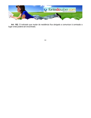 Art. 162. O indiciado que mudar de residência fica obrigado a comunicar à comissão o 
lugar onde poderá ser encontrado. 
81 
 