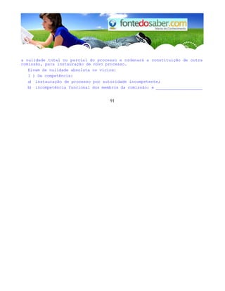 a nulidade total ou parcial do processo e ordenará a constituição de outra 
comissão, para instauração de novo processo. 
Eivam de nulidade absoluta os vícios: 
I ) De competência: 
a) instauração de processo por autoridade incompetente; 
b) incompetência funcional dos membros da comissão; e ___________________ 
91 
 