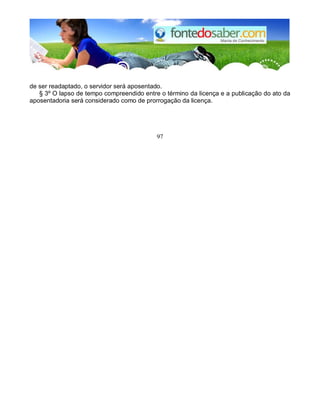 de ser readaptado, o servidor será aposentado. 
§ 3º O lapso de tempo compreendido entre o término da licença e a publicação do ato da 
aposentadoria será considerado como de prorrogação da licença. 
97 
 