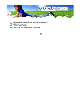 V - adicional pela prestação de serviço extraordinário; 
VI - adicional noturno; 
VII - adicional de férias; 
VIII - adicional ou prêmio de produtividade. 
26 
 