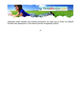 radioativas serão mantidos sob controle permanente, de modo que as doses de radiação 
ionizante não ultrapassem o nível máximo previsto na legislação própria. 
28 
 