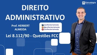 DIREITO
ADMINISTRATIVO
Prof. HERBERT
ALMEIDA
Lei 8.112/90 - Questões FCC
 