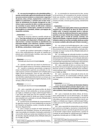 14
LEINº8.666/1993LEINº8.666/1993
IV – nos casos de emergência ou de calamidade pública,
quando caracterizada urgência de atendimento de situação
que possa ocasionar prejuízo ou comprometer a segurança
de pessoas, obras, serviços, equipamentos e outros bens,
públicos ou par culares, e somente para os bens neces-
sários ao atendimento da situação emergencial ou cala-
mitosa e para as parcelas de obras e serviços que possam
ser concluídas no prazo máximo de 180 (cento e oitenta)
dias consecu vos e ininterruptos, contados da ocorrência
da emergência ou calamidade, vedada a prorrogação dos
respec vos contratos;
┌ C ─
Seguindo tal raciocínio, observe a questão cobrada em
prova: Caso haja enchente em um rio que passe pela sede
de um município, será dispensável a licitação para a aqui-
sição de bens e serviços necessários ao atendimento da
população a ngida, como cobertores, colchões e material
para a reconstrução de casas e escolas. No prazo máximo
de 180 dias, consecu vos e ininterruptos48
.
V – quando não acudirem interessados à licitação an-
terior e esta, jus ﬁcadamente, não puder ser repe da sem
prejuízo para a Administração, man das, neste caso, todas
as condições preestabelecidas;
┌ M ─
Chamada pela doutrina de licitação deserta.
VI – quando a União ver que intervir no domínio eco-
nômico para regular preços ou normalizar o abastecimento;
VII – quando as propostas apresentadas consignarem
preços manifestamente superiores aos pra cados no mer-
cado nacional, ou forem incompa veis com os ﬁxados pelos
órgãos oﬁciais competentes, casos em que, observado o
parágrafo único do art. 48 desta Lei e, persis ndo a situação,
será admi da a adjudicação direta dos bens ou serviços, por
valor não superior ao constante do registro de preços, ou dos
serviços; (Vide § 3º do art. 48)
┌ M ─
Chamada pela doutrina de licitação fracassada.
VIII – para a aquisição, por pessoa jurídica de direito
público interno, de bens produzidos ou serviços prestados
por órgão ou en dade que integre a Administração Pública
e que tenha sido criado para esse ﬁm especíﬁco em data
anterior à vigência desta Lei, desde que o preço contratado
seja compa vel com o pra cado no mercado; (Redação dada
pela Lei nº 8.883, de 1994)
IX – quando houver possibilidade de comprome mento
da segurança nacional, nos casos estabelecidos em decreto
do Presidente da República, ouvido o Conselho de Defesa
Nacional; (Regulamento)
X – para a compra ou locação de imóvel des nado ao
atendimento das ﬁnalidades precípuas da administração,
cujas necessidades de instalação e localização condicionem
a sua escolha, desde que o preço seja compa vel com o valor
de mercado, segundo avaliação prévia; (Redação dada pela
Lei nº 8.883, de 1994)
48
Assunto cobrado nas seguintes provas: Cespe/TRE-PR/Analista Judiciário -
Análise de Sistemas/2009/Questão 28 e Cespe/TRE-PR/Analista Judiciário/
Médico/2009/Questão 28.
─┘─
─┘─
─┘─
XI – na contratação de remanescente de obra, serviço
ou fornecimento, em conseqüência de rescisão contratual,
desde que atendida a ordem de classiﬁcação da licitação
anterior e aceitas as mesmas condições oferecidas pelo
licitante vencedor, inclusive quanto ao preço, devidamente
corrigido;
┌ C ─
Ex.:Determinadoórgãopúblicoinstaurouprocedimento
licitatório para contratação de obras de reforma de seu
edi cio sede. A empresa contratada iniciou a reforma,
porém, em face de problemas ﬁnanceiros supervenientes,
paralisou os serviços. Diante dessa situação, a Administra-
ção poderá, após a rescisão do contrato, contratar, com
dispensa de licitação, o segundo colocado no procedimento
licitatório rela vo ao contrato rescindido, desde que aceitas
as mesmas condições oferecidas pelo licitante vencedor49
.
XII – nas compras de hor fru granjeiros, pão e outros
gêneros perecíveis, no tempo necessário para a realização
dos processos licitatórios correspondentes, realizadas dire-
tamente com base no preço do dia; (Redação dada pela Lei
nº 8.883, de 1994)
XIII – na contratação de ins tuição brasileira incumbida
regimentalouestatutariamentedapesquisa,doensinooudo
desenvolvimento ins tucional, ou de ins tuição dedicada à
recuperaçãosocialdopreso,desdequeacontratadadetenha
inques onável reputação é co-proﬁssional e não tenha ﬁns
lucra vos; (Redação dada pela Lei nº 8.883, de 1994)
XIV – para a aquisição de bens ou serviços nos termos
de acordo internacional especíﬁco aprovado pelo Congresso
Nacional, quando as condições ofertadas forem manifesta-
mente vantajosas para o Poder Público; (Redação dada pela
Lei nº 8.883, de 1994)
XV – para a aquisição ou restauração de obras de arte
e objetos históricos, de auten cidade cer ﬁcada, desde
que compa veis ou inerentes às ﬁnalidades do órgão ou
en dade.
┌ C ─
A tulo de exemplo: O Ins tuto do Patrimônio Histórico
e Ar s co Nacional (Iphan) pretende adquirir para o seu
acervoobjetoshistóricos,deauten cidadecer ﬁcadaealto
valor econômico. Nessa situação, a licitação é dispensável.50
XVI – para a impressão dos diários oﬁciais, de formu-
lários padronizados de uso da administração, e de edições
técnicas oﬁciais, bem como para prestação de serviços de
informá ca a pessoa jurídica de direito público interno, por
órgãos ou en dades que integrem a Administração Pública,
criados para esse ﬁm especíﬁco; (Incluído pela Lei nº 8.883,
de 1994)
XVII – para a aquisição de componentes ou peças de ori-
gem nacional ou estrangeira, necessários à manutenção de
equipamentos durante o período de garan a técnica, junto
ao fornecedor original desses equipamentos, quando tal
condição de exclusividade for indispensável para a vigência
da garan a; (Incluído pela Lei nº 8.883, de 1994)
49
FCC-Fundação Carlos Chagas/Tribunal de Contas-RO/Procurador do Ministério
Público junto ao Tribunal de Contas/2010/Questão 25.
50
Movens/Ministério da Cultura/Agente Administrativo/2010/Questão 42/
Asser va E.
─┘─
─┘─
 