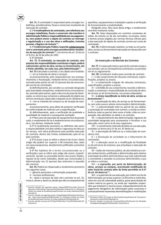 28
LEINº8.666/1993LEINº8.666/1993
Art. 71. O contratado é responsável pelos encargos tra-
balhistas, previdenciários, ﬁscais e comerciais resultantes da
execução do contrato.
§ 1º A inadimplência do contratado, com referência aos
encargos trabalhistas, ﬁscais e comerciais não transfere à
AdministraçãoPúblicaaresponsabilidadeporseupagamen-
to, nem poderá onerar o objeto do contrato ou restringir
a regularização e o uso das obras e ediﬁcações, inclusive
perante o Registro de Imóveis119
.
§ 2º A Administração Pública responde solidariamente
com o contratado pelos encargos previdenciários resultan-
tes da execução do contrato120
, nos termos do art. 31 da Lei
nº 8.212, de 24 de julho de 1991.
§ 3º (Vetado)
Art. 72. O contratado, na execução do contrato, sem
prejuízo das responsabilidades contratuais e legais, poderá
subcontratar partes da obra, serviço ou fornecimento, até
o limite admi do, em cada caso, pela Administração121
.
Art.73.Executadoocontrato,o seuobjetoserárecebido:
I – em se tratando de obras e serviços:
a) provisoriamente, pelo responsável por seu acompa-
nhamento e ﬁscalização, mediante termo circunstanciado,
assinado pelas partes em até 15 (quinze) dias da comunica-
ção escrita do contratado;
b) deﬁni vamente, por servidor ou comissão designada
pela autoridade competente, mediante termo circunstancia-
do, assinado pelas partes, após o decurso do prazo de obser-
vação, ou vistoria que comprove a adequação do objeto aos
termoscontratuais,observadoodispostonoart.69destaLei;
II – em se tratando de compras ou de locação de equi-
pamentos:
a) provisoriamente, para efeito de posterior veriﬁcação
da conformidade do material com a especiﬁcação;
b) deﬁni vamente, após a veriﬁcação da qualidade e
quan dade do material e consequente aceitação.
§ 1º Nos casos de aquisição de equipamentos de grande
vulto, o recebimento far-se-á mediante termo circunstancia-
do e, nos demais, mediante recibo.
§ 2º O recebimento provisório ou deﬁni vo não exclui
a responsabilidade civil pela solidez e segurança da obra ou
do serviço, nem é co-proﬁssional pela perfeita execução
do contrato, dentro dos limites estabelecidos pela lei ou
pelo contrato.
§ 3º O prazo a que se refere a alínea b do inciso I deste
ar go não poderá ser superior a 90 (noventa) dias, salvo
em casos excepcionais, devidamente jus ﬁcados e previstos
no edital.
§ 4º Na hipótese de o termo circunstanciado ou a
veriﬁcação a que se refere este ar go não serem, respec -
vamente, lavrado ou procedida dentro dos prazos ﬁxados,
reputar-se-ão como realizados, desde que comunicados à
Administração nos 15 (quinze) dias anteriores à exaustão
dos mesmos.
Art. 74. Poderá ser dispensado o recebimento provisório
nos seguintes casos:
I – gêneros perecíveis e alimentação preparada;
II – serviços proﬁssionais;
III – obras e serviços de valor até o previsto no art. 23,
inciso II, alínea a, desta Lei, desde que não se componham de
119
Assunto cobrado nas seguintes provas: Fepese/MPE/Procurador Geral do
Ministério Público/Nível Superior/2010/Questão 14/Asser va A e Ministério
Público do Estado de Rondônia/Cespe/Promotor de Jus ça Subs tuto/2010/
Questão 61.
120
Assunto cobrado nas seguintes provas: Cespe/Seplag-DF/Assistente de Educa-
ção - Apoio Administra vo/2009/Questão 70 e Ministério Público do Estado
de Rondônia/Cespe/Promotor de Jus ça Subs tuto/2010/Questão 61.
121
Assunto cobrado na prova da FCC/Sead-RO/Auditor Fiscal/2010/Questão 87/
Asser va D.
aparelhos, equipamentos e instalações sujeitos à veriﬁcação
de funcionamento e produ vidade.
Parágrafo único. Nos casos deste ar go, o recebimento
será feito mediante recibo.
Art. 75. Salvo disposições em contrário constantes do
edital, do convite ou de ato norma vo, os ensaios, testes
e demais provas exigidos por normas técnicas oﬁciais para
a boa execução do objeto do contrato correm por conta do
contratado.
Art. 76. A Administração rejeitará, no todo ou em parte,
obra, serviço ou fornecimento executado em desacordo com
o contrato.
Seção V
Da Inexecução e da Rescisão dos Contratos
Art.77.A inexecuçãototalouparcialdocontratoensejaa
sua rescisão, com as consequências contratuais e as previstas
em lei ou regulamento.
Art. 78. Cons tuem mo vo para rescisão do contrato:
I – o não cumprimento de cláusulas contratuais, especi-
ﬁcações, projetos ou prazos;
II – o cumprimento irregular de cláusulas contratuais,
especiﬁcações, projetos e prazos;
III – a len dão do seu cumprimento, levando a Adminis-
tração a comprovar a impossibilidade da conclusão da obra,
do serviço ou do fornecimento, nos prazos es pulados;
IV – o atraso injus ﬁcado no início da obra, serviço ou
fornecimento122
;
V – a paralisação da obra, do serviço ou do fornecimen-
to, sem justa causa e prévia comunicação à Administração;
VI – a subcontratação total ou parcial do seu objeto,
a associação do contratado com outrem, a cessão ou trans-
ferência, total ou parcial, bem como a fusão, cisão ou incor-
poração, não admi das no edital e no contrato;
VII – o desatendimento das determinações regulares da
autoridade designada para acompanhar e ﬁscalizar a sua
execução, assim como as de seus superiores;
VIII – o come mento reiterado de faltas na sua execução,
anotadas na forma do § 1º do art. 67 desta Lei;
IX – a decretação de falência ou a instauração de insol-
vência civil;
X – a dissolução da sociedade ou o falecimento do
contratado;
XI – a alteração social ou a modiﬁcação da ﬁnalidade
ou da estrutura da empresa, que prejudique a execução do
contrato;
XII – razões de interesse público, de alta relevância e am-
plo conhecimento, jus ﬁcadas e determinadas pela máxima
autoridade da esfera administra va a que está subordinado
o contratante e exaradas no processo administra vo a que
se refere o contrato;
XIII – a supressão, por parte da Administração, de
obras, serviços ou compras, acarretando modiﬁcação do
valor inicial do contrato além do limite permi do no § 1º
do art. 65 desta Lei123
;
XIV – a suspensão de sua execução, por ordem escrita da
Administração, por prazo superior a 120 (cento e vinte) dias,
salvo em caso de calamidade pública, grave perturbação da
ordem interna ou guerra, ou ainda por repe das suspen-
sões que totalizem o mesmo prazo, independentemente do
pagamento obrigatório de indenizações pelas sucessivas e
contratualmenteimprevistasdesmobilizaçõesemobilizações
122
Ministério Público do Estado de São Paulo/Vunesp/Analista de Promotoria I
(Assistente Jurídico)/2010/Questão 32.
123
Assunto cobrado na prova da Funiversa/Cofecon/Proﬁssional de A vidades
Estratégicas/Advogado/2010/Questão 31/Asser va D.
 