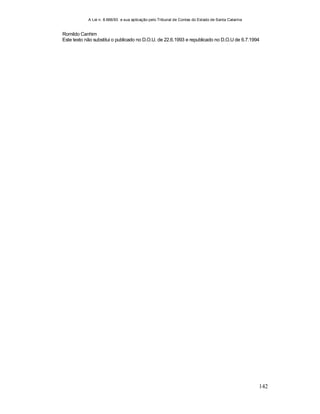 A Lei n. 8.666/93 e sua aplicação pelo Tribunal de Contas do Estado de Santa Catarina
142
Romildo Canhim
Este texto não substitui o publicado no D.O.U. de 22.6.1993 e republicado no D.O.U de 6.7.1994
 