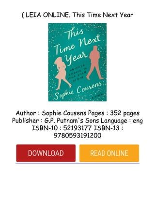 ( LEIA ONLINE. This Time Next Year
Author : Sophie Cousens Pages : 352 pages
Publisher : G.P. Putnam's Sons Language : eng
ISBN-10 : 52193177 ISBN-13 :
9780593191200
 