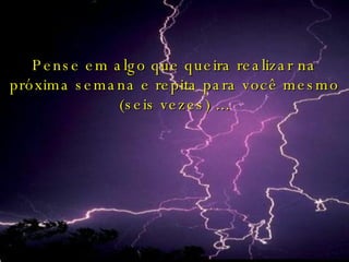Pense em algo que queira realizar na próxima semana e repita para você mesmo (seis vezes) ... 