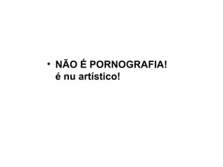 NÃO É PORNOGRAFIA! é nu artístico! 