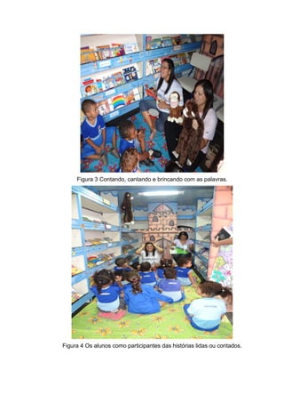 Figura 3 Contando, cantando e brincando com as palavras.
Figura 4 Os alunos como participantes das histórias lidas ou contados.
 
