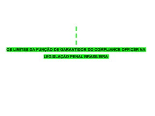 OS LIMITES DA FUNÇÃO DE GARANTIDOR DO COMPLIANCE OFFICER NA
LEGISLAÇÃO PENAL BRASILEIRA
 