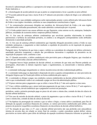 110
favorável à administração pública e a perspectiva de tempo necessário para o encerramento do litígio perante o
Poder Judiciário; e
II - a homologação de acordo judicial em que as partes se comprometam a levar a questão ao juízo arbitral.
§ 5º O acordo judicial de que trata o inciso II do § 4º indicará com precisão o objeto do litígio a ser submetido à
arbitragem.
Art. 10. A União e suas entidades autárquicas serão representadas perante o juízo arbitral pela Advocacia-Geral
da União e seus órgãos vinculados, conforme as suas competências constitucionais e legais.
§ 1º As comunicações processuais dirigidas aos membros da Advocacia-Geral da União e de seus órgãos
vinculados serão realizadas pessoalmente, não sendo admitida a comunicação por via postal.
§ 2º A União poderá intervir nas causas arbitrais em que figurarem, como autoras ou rés, autarquias, fundações
públicas, sociedades de economia mista e empresas públicas federais.
Art. 11. Em caso de sentenças arbitrais condenatórias que envolvam questões relacionadas às receitas
patrimoniais e tarifárias da autoridade portuária, os créditos e as obrigações correspondentes serão atribuídos
diretamente à autoridade portuária.
Art. 12. Em caso de sentença arbitral condenatória que imponha obrigação pecuniária contra a União ou suas
entidades autárquicas, o pagamento se dará mediante a expedição de precatório ou de requisição de pequeno
valor, conforme o caso.
Parágrafo único. Na hipótese de que trata o caput, o árbitro ou o presidente do colegiado de árbitros solicitará à
autoridade judiciária competente a adoção das providências necessárias à expedição de precatório ou de
requisição de pequeno valor, conforme o caso.
Art. 13. Quando necessário, o árbitro estabelecerá valor provisório para a obrigação litigiosa, que vinculará as
partes até que sobrevenha a decisão arbitral definitiva.
§ 1º Enquanto houver litígio pendente de decisão arbitral, os contratos de que trata este Decreto poderão ser
prorrogados, observados os demais requisitos legais e regulamentares, se caracterizado o interesse público,
desde que:
I - o contratado tenha pago integralmente os valores incontroversos devidos à administração pública;
II - o contratado tenha pago ou depositado à disposição do juízo a quantia correspondente ao valor provisório da
obrigação litigiosa que for fixado pelo árbitro na forma estabelecida pelo caput; e
III - o contratado se obrigue a pagar, nas condições e prazos estabelecidos na decisão arbitral definitiva, todo o
valor a que eventualmente venha a ser condenado a pagar em favor da administração pública.
§ 2º O prazo máximo para o pagamento a que se refere o inciso III do § 1º não será superior a cinco anos.
§ 3º Caso o árbitro estabeleça que o prazo total para pagamento de que trata o inciso III do § 1º será superior a
cento e oitenta dias, deverá estabelecer que o pagamento ocorrerá em prestações
periódicas, sendo a primeira prestação paga no prazo de até cento e oitenta dias, contado da data de ciência da
decisão arbitral definitiva.
§ 4º Em caso de omissão da decisão arbitral, o prazo de pagamento a que se refere o inciso III do § 1º será de
cento e oitenta dias, contado da data de ciência da decisão.
§ 5º Na hipótese de prorrogação do contrato a que se refere o litígio, o termo aditivo considerará, para fins de
definição da equação econômico-financeira do contrato, os valores provisórios estabelecidos pelo árbitro, sem
prejuízo de posterior reequilíbrio econômico-financeiro em decorrência da decisão arbitral definitiva.
§ 6º Na situação de que trata o § 5º, caso a decisão arbitral provisória não seja proferida com antecedência
mínima de noventa dias em relação ao termo final do contrato, o poder concedente poderá definir valores
provisórios no termo aditivo para efeito de definição da equação econômico-financeira referente ao período de
 