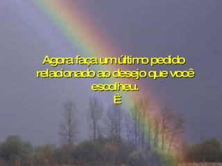 Agora faça um último pedido  relacionado ao desejo que você escolheu.   