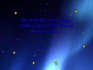 Se você tem um desejo,Se você tem um desejo,
repita-o para você mesmorepita-o para você mesmo
(nove vezes) ...(nove vezes) ...
  
 