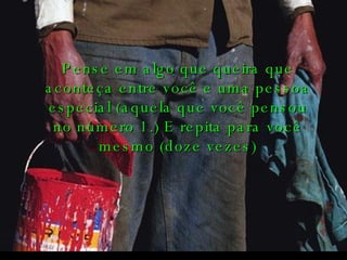 . Pense em algo que queira que aconteça entre você e uma pessoa especial (aquela que você pensou no número 1.) E repita para você mesmo (doze vezes)   