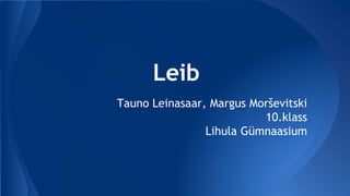 Leib
Tauno Leinasaar, Margus Morševitski
10.klass
Lihula Gümnaasium
 
