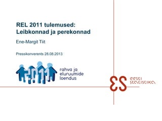 REL 2011 tulemused:
Leibkonnad ja perekonnad
Ene-Margit Tiit
Pressikonverents 28.08.2013
 