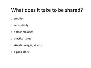 What does it take to be shared?
o emotion
o accessibility
o a clear message
o practical value
o a good story
o visuals (im...