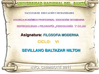 Asignatura: FILOSOFIA MODERNA
        CICLO:   VI

SEVILLANO BALTAZAR NILTON



    NVO. CHIMBOTE 2011
 