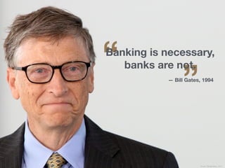 “
”
Banking is necessary,
banks are not.
— Bill Gates, 1994
Source: Triangle News., 2017
 