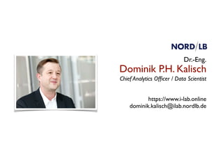 Dominik P.H. Kalisch
Chief Analytics Ofﬁcer / Data Scientist
https://www.i-lab.online
dominik.kalisch@ilab.nordlb.de
Dr.-Eng.
 