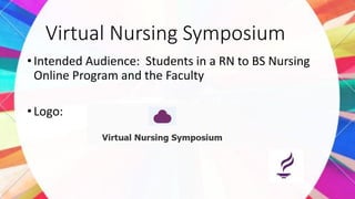 Virtual Nursing Symposium
•Intended Audience: Students in a RN to BS Nursing
Online Program and the Faculty
•Logo:
 
