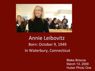 Annie Leibovitz Born: October 9, 1949 In Waterbury, Connecticut Blake Briscoe March 13, 2009 Huber Photo One 