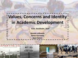 Values, Concerns and Identity
in Academic Development
ICED, Stockholm, 2014
Brenda Leibowitz
James Garraway
Jean Farmer
 