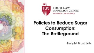 Emily M. Broad Leib
Policies to Reduce Sugar
Consumption:
The Battleground
 