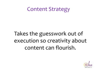 Content Strategy



Takes the guesswork out of
execution so creativity about
    content can flourish.
 