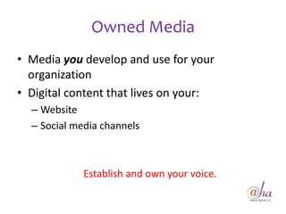 Owned Media
• Media you develop and use for your
  organization
• Digital content that lives on your:
  – Website
  – Social media channels



             Establish and own your voice.
 