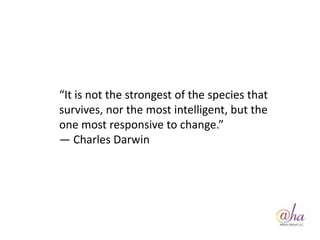 “It is not the strongest of the species that
survives, nor the most intelligent, but the
one most responsive to change.”
― Charles Darwin
 