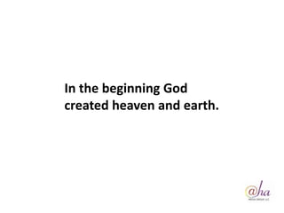 In the beginning God
created heaven and earth.
 