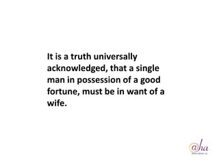 It is a truth universally
acknowledged, that a single
man in possession of a good
fortune, must be in want of a
wife.
 
